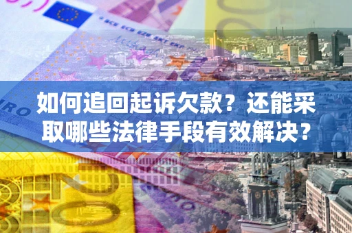 济南如何追回起诉欠款？还能采取哪些法律手段有效解决？