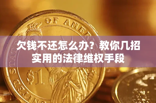 济南欠钱不还怎么办？教你几招实用的法律维权手段