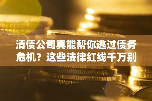 济南清债公司真能帮你逃过债务危机？这些法律红线千万别踩