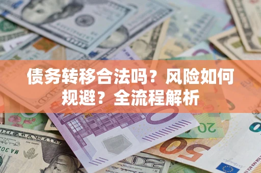 济南债务转移合法吗？风险如何规避？全流程解析