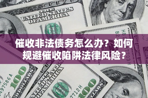 济南催收非法债务怎么办？如何规避催收陷阱法律风险？