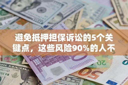 济南避免抵押担保诉讼的5个关键点，这些风险90%的人不知道！