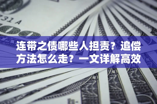 济南连带之债哪些人担责？追偿方法怎么走？一文详解高效维权流程