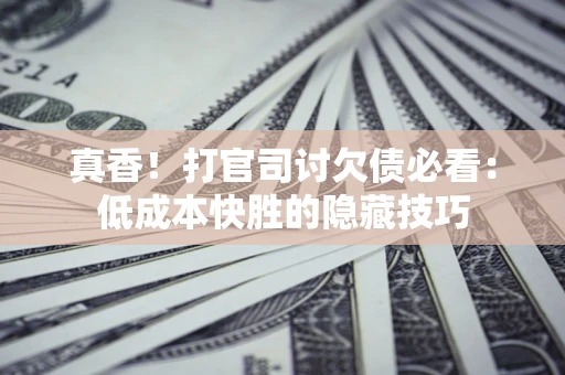 济南真香！打官司讨欠债必看：低成本快胜的隐藏技巧