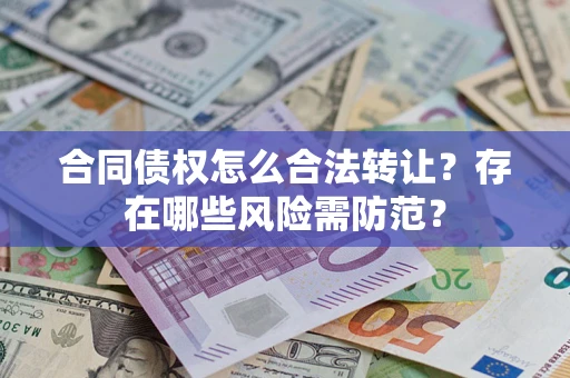 济南合同债权怎么合法转让？存在哪些风险需防范？