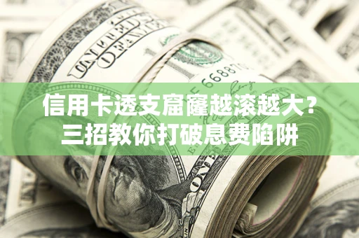 济南信用卡透支窟窿越滚越大？三招教你打破息费陷阱
