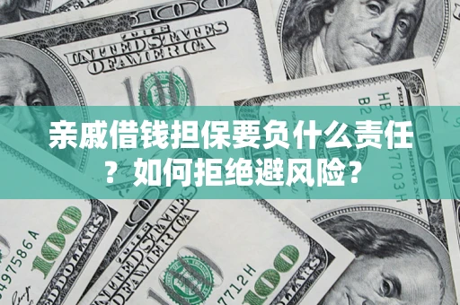 济南亲戚借钱担保要负什么责任？如何拒绝避风险？