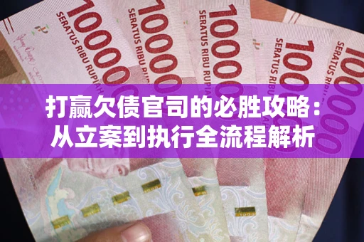 济南打赢欠债官司的必胜攻略：从立案到执行全流程解析