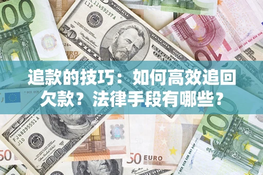 济南追款的技巧：如何高效追回欠款？法律手段有哪些？