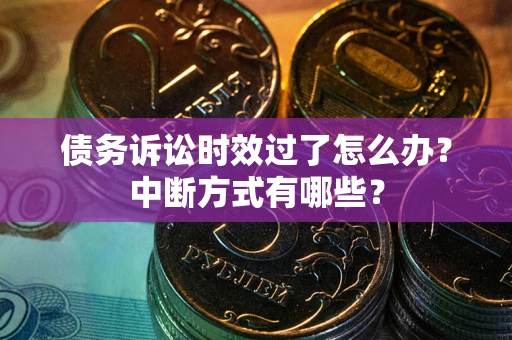 济南债务诉讼时效过了怎么办？中断方式有哪些？