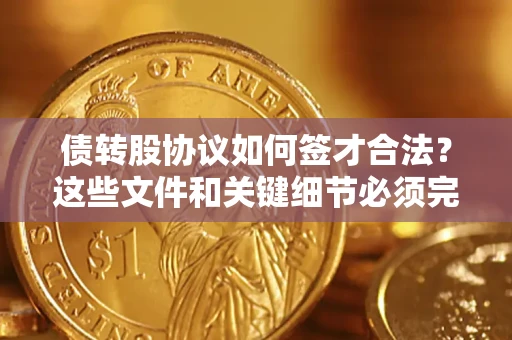 济南债转股协议如何签才合法？这些文件和关键细节必须完整