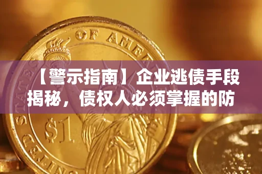 济南【警示指南】企业逃债手段揭秘，债权人必须掌握的防坑宝典