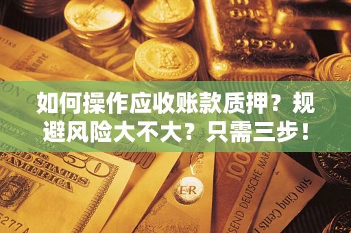 济南如何操作应收账款质押？规避风险大不大？只需三步！