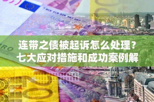 济南连带之债被起诉怎么处理？七大应对措施和成功案例解析