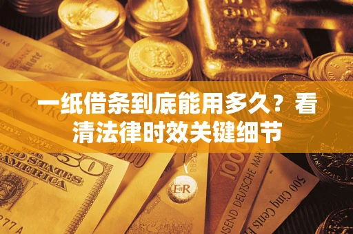 济南一纸借条到底能用多久？看清法律时效关键细节