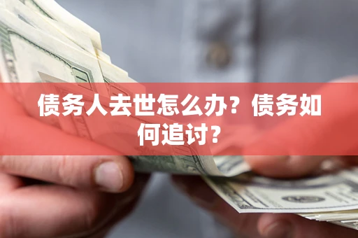 济南债务人去世怎么办？债务如何追讨？