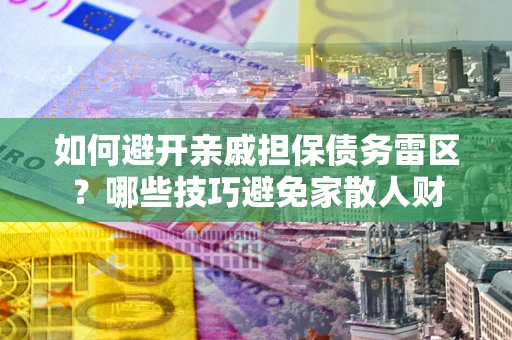 济南如何避开亲戚担保债务雷区？哪些技巧避免家散人财
