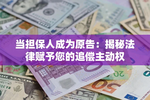 济南当担保人成为原告:揭秘法律赋予您的追偿主动权 济南当担保人成为原告:揭秘法律赋予您的追偿主动权