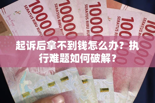 济南起诉后拿不到钱怎么办?执行难题如何破解? 济南起诉后拿不到钱怎么办?执行难题如何破解?