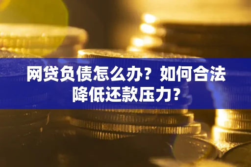 济南网贷负债怎么办？如何合法降低还款压力？