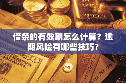 济南借条的有效期怎么计算？逾期风险有哪些技巧？