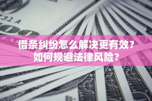济南借条纠纷怎么解决更有效？如何规避法律风险？