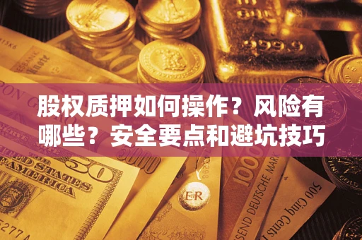 济南股权质押如何操作？风险有哪些？安全要点和避坑技巧？