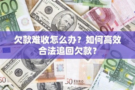济南欠款难收怎么办？如何高效合法追回欠款？