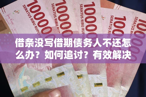 济南借条没写借期债务人不还怎么办？如何追讨？有效解决方案！