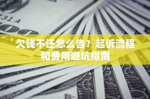 济南欠钱不还怎么告?起诉流程和费用避坑指南 济南欠钱不还怎么告?起诉流程和费用避坑指南