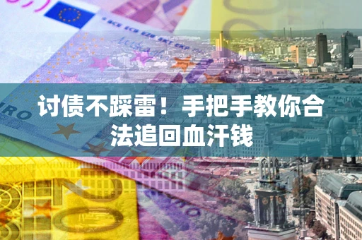 济南讨债不踩雷！手把手教你合法追回血汗钱
