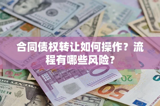 济南合同债权转让如何操作？流程有哪些风险？