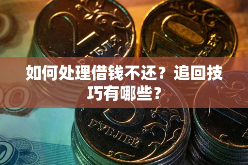 济南如何处理借钱不还？追回技巧有哪些？