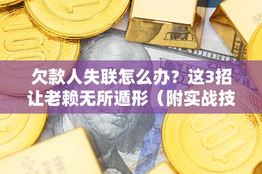 济南欠款人失联怎么办？这3招让老赖无所遁形（附实战技巧）