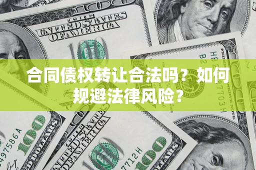济南合同债权转让合法吗？如何规避法律风险？