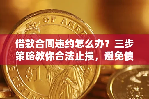 济南借款合同违约怎么办？三步策略教你合法止损，避免债务危机升级