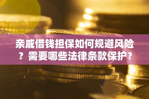 济南亲戚借钱担保如何规避风险？需要哪些法律条款保护？