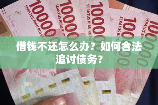 济南借钱不还怎么办？如何合法追讨债务？