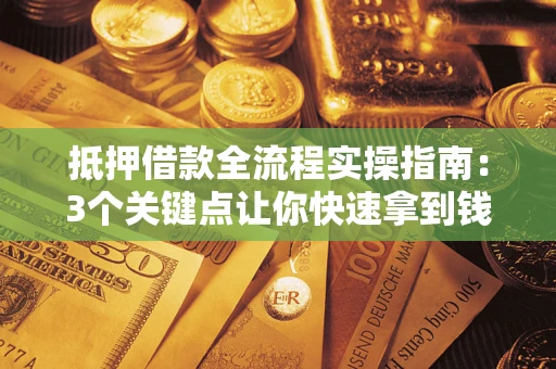 济南抵押借款全流程实操指南：3个关键点让你快速拿到钱