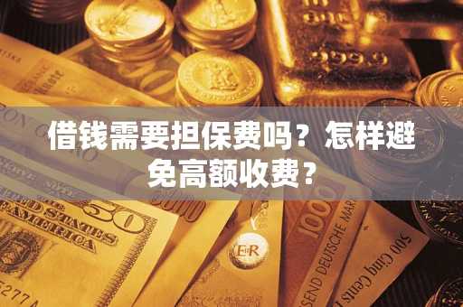 济南借钱需要担保费吗？怎样避免高额收费？