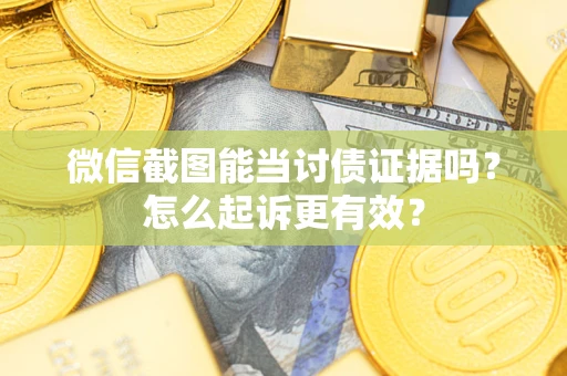济南微信截图能当讨债证据吗？怎么起诉更有效？