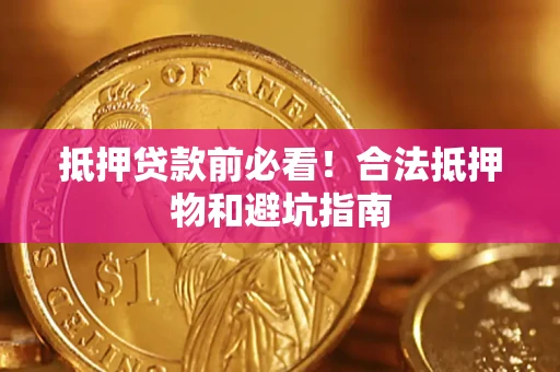 济南抵押贷款前必看！合法抵押物和避坑指南