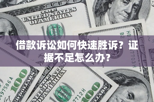 济南借款诉讼如何快速胜诉？证据不足怎么办？