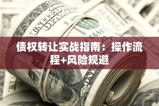 济南债权转让实战指南：操作流程+风险规避