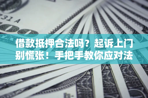 济南借款抵押合法吗？起诉上门别慌张！手把手教你应对法律程序