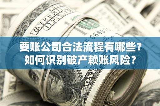 济南要账公司合法流程有哪些？如何识别破产赖账风险？