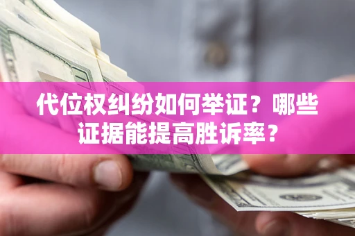 济南代位权纠纷如何举证？哪些证据能提高胜诉率？