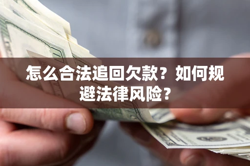 济南怎么合法追回欠款？如何规避法律风险？