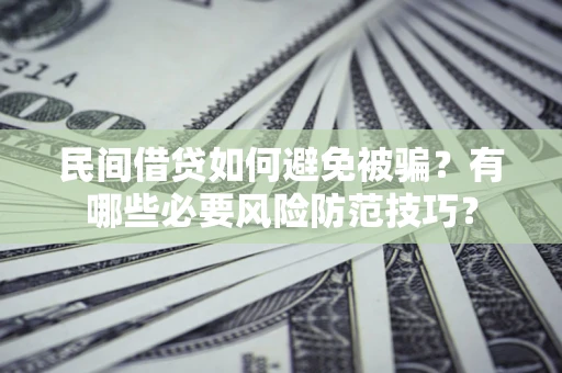 济南民间借贷如何避免被骗？有哪些必要风险防范技巧？