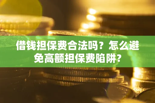 济南借钱担保费合法吗？怎么避免高额担保费陷阱？